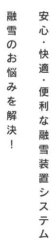 安心・快適・便利な融雪装置システム融雪のお悩みを解決！